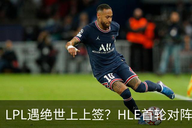 LPL遇绝世上上签?HLE首轮对阵TES,Zeka:我们去教训TES哥哥们吧
